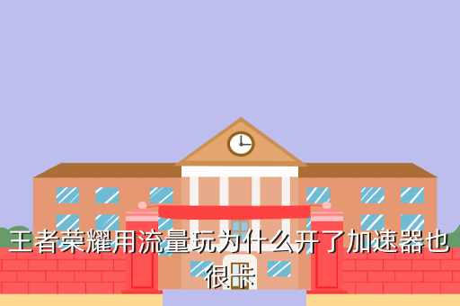 王者荣耀用流量玩为什么开了加速器也很卡