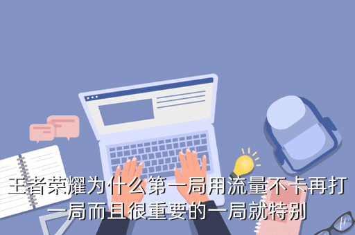 王者荣耀为什么第一局用流量不卡再打一局而且很重要的一局就特别